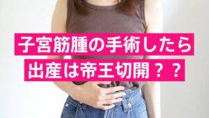 子宮筋腫の手術したら出産は帝王切開？？